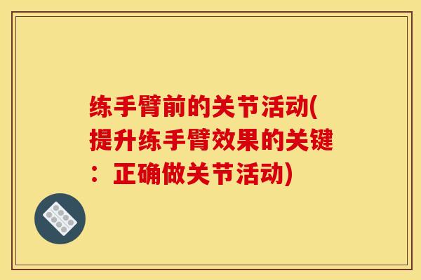练手臂前的关节活动(提升练手臂效果的关键：正确做关节活动)