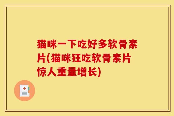 猫咪一下吃好多软骨素片(猫咪狂吃软骨素片惊人重量增长)