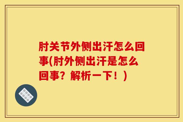 肘关节外侧出汗怎么回事(肘外侧出汗是怎么回事?解析一下!) 肘关节外侧出汗怎么回事(肘外侧出汗是怎么回事?解析一下!)