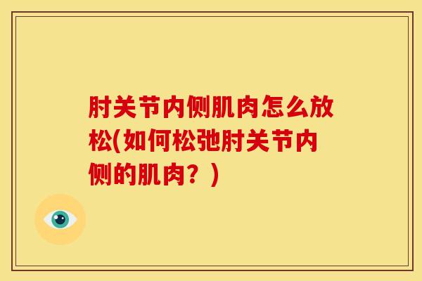 肘关节内侧肌肉怎么放松(如何松弛肘关节内侧的肌肉？)