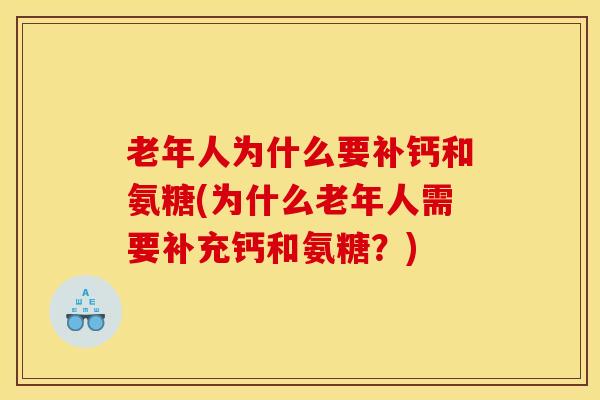老年人为什么要补钙和氨糖(为什么老年人需要补充钙和氨糖？)