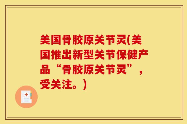 美国骨胶原关节灵(美国推出新型关节保健产品“骨胶原关节灵”，受关注。)