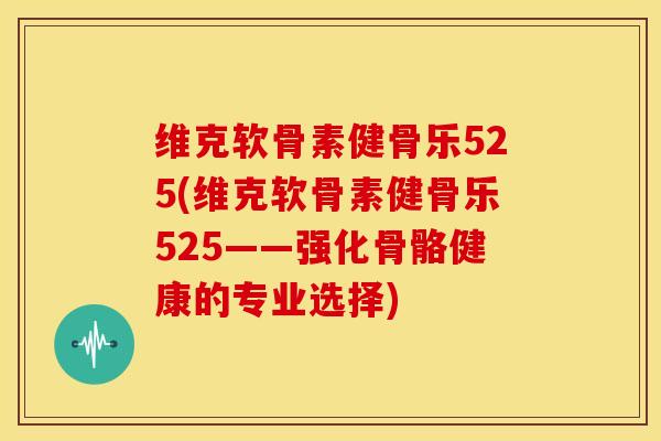 维克软骨素健骨乐525(维克软骨素健骨乐525——强化骨骼健康的专业选择)