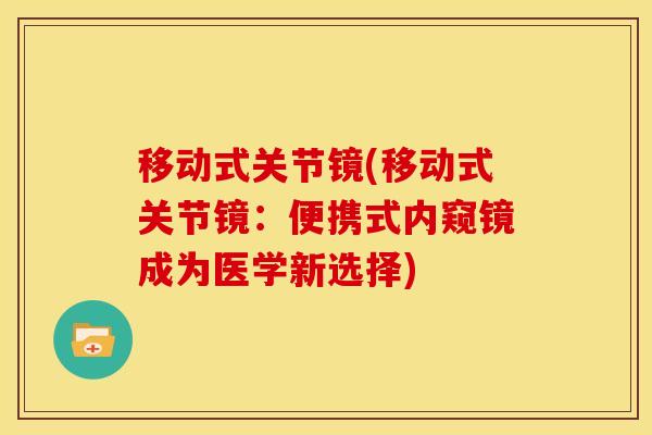移动式关节镜(移动式关节镜：便携式内窥镜成为医学新选择)