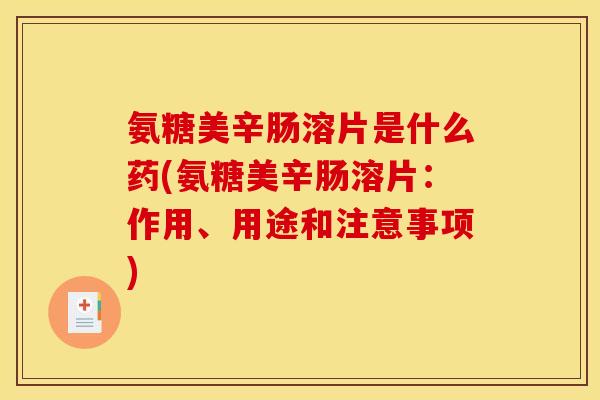 氨糖美辛肠溶片是什么药(氨糖美辛肠溶片：作用、用途和注意事项)