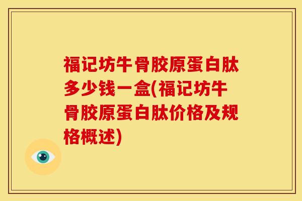 福记坊牛骨胶原蛋白肽多少钱一盒(福记坊牛骨胶原蛋白肽价格及规格概述)