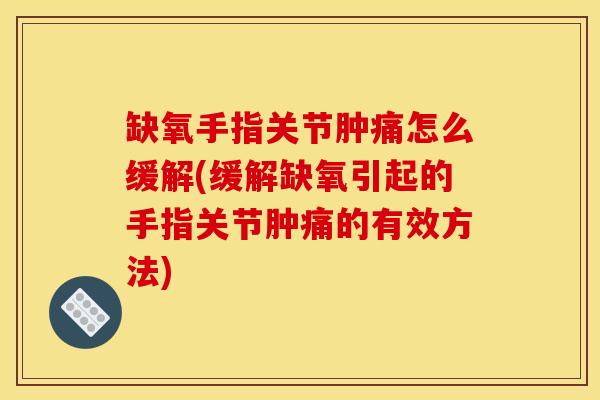 缺氧手指关节肿痛怎么缓解(缓解缺氧引起的手指关节肿痛的有效方法)