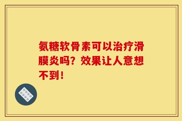 氨糖软骨素可以疗吗?效果让人意想不到! 氨糖软骨素可以疗吗?效果让人意想不到!