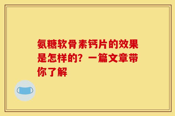 氨糖软骨素钙片的效果是怎样的？一篇文章带你了解