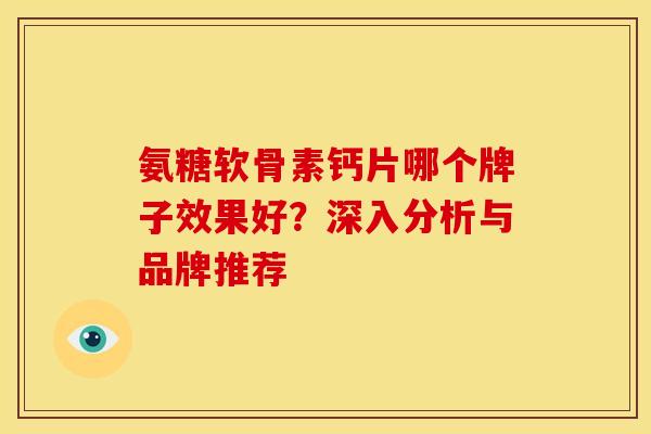 氨糖软骨素钙片哪个牌子效果好？深入分析与品牌推荐