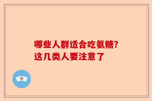 哪些人群适合吃氨糖?这几类人要注意了 哪些人群适合吃氨糖?这几类人要注意了