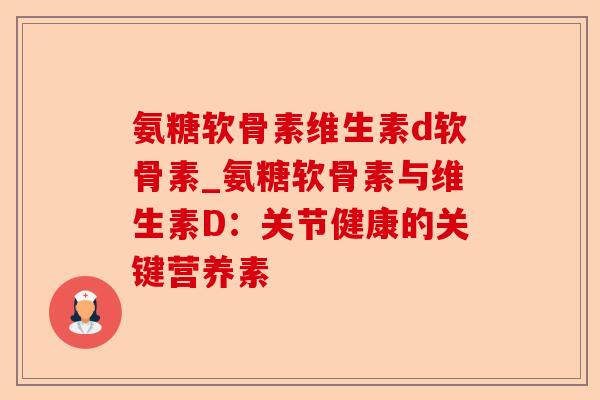 氨糖软骨素维生素d软骨素_氨糖软骨素与维生素D：关节健康的关键营养素