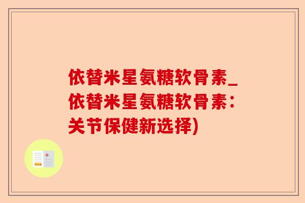 依替米星氨糖软骨素_依替米星氨糖软骨素：关节保健新选择)