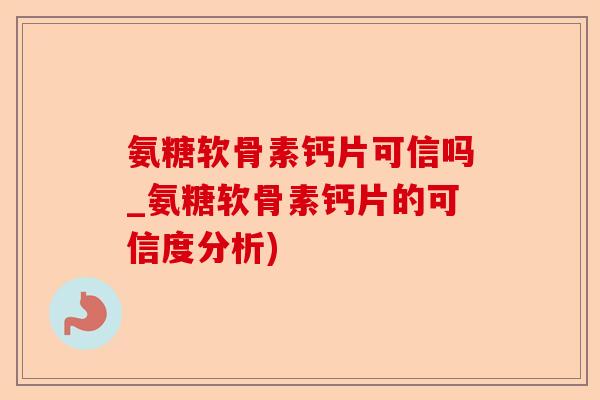 氨糖软骨素钙片可信吗_氨糖软骨素钙片的可信度分析)