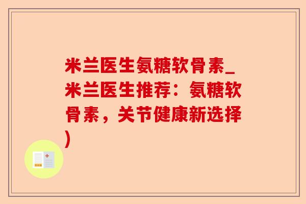 米兰医生氨糖软骨素_米兰医生推荐:氨糖软骨素,关节健康新选择) 米兰医生氨糖软骨素_米兰医生推荐:氨糖软骨素,关节健康新选择)