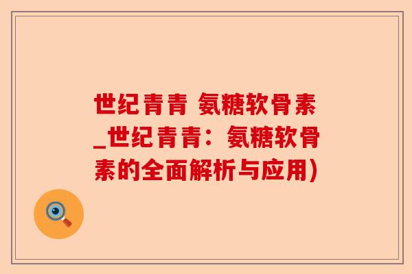 世纪青青 氨糖软骨素_世纪青青：氨糖软骨素的全面解析与应用)