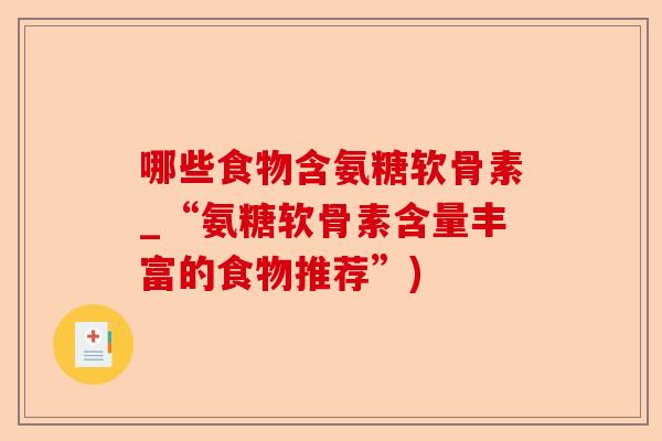 哪些食物含氨糖软骨素_“氨糖软骨素含量丰富的食物推荐”)
