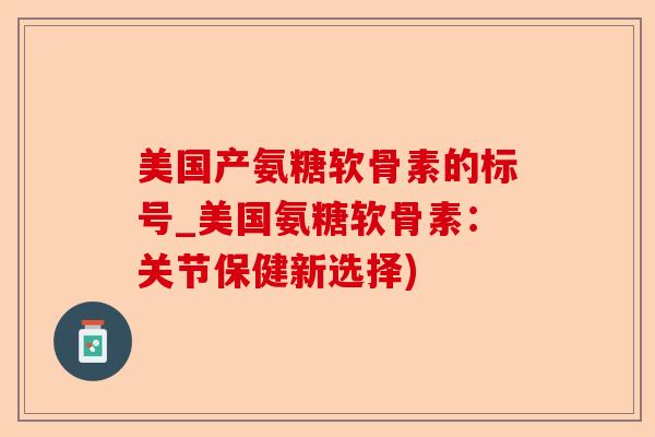 美国产氨糖软骨素的标号_美国氨糖软骨素：关节保健新选择)