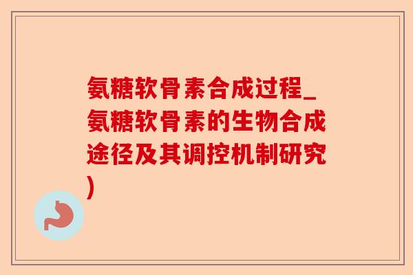 氨糖软骨素合成过程_氨糖软骨素的生物合成途径及其调控机制研究)