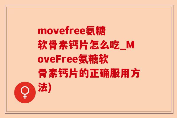 movefree氨糖软骨素钙片怎么吃_MoveFree氨糖软骨素钙片的正确服用方法)