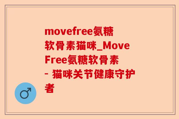 movefree氨糖软骨素猫咪_MoveFree氨糖软骨素 - 猫咪关节健康守护者
