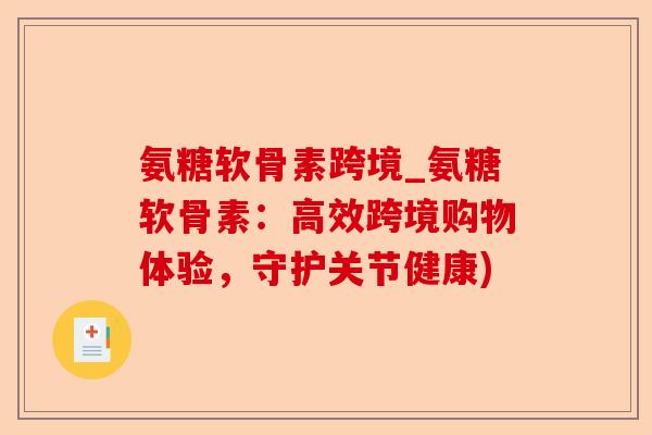 氨糖软骨素跨境_氨糖软骨素：高效跨境购物体验，守护关节健康)
