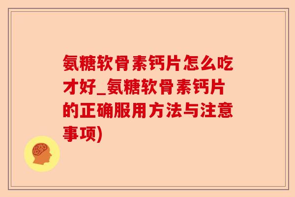 氨糖软骨素钙片怎么吃才好_氨糖软骨素钙片的正确服用方法与注意事项)