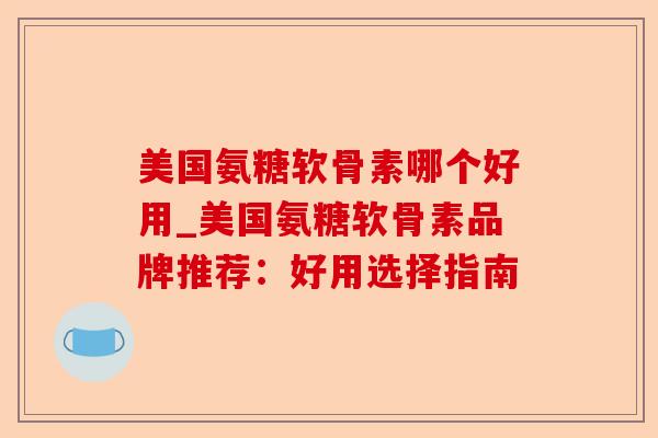 美国氨糖软骨素哪个好用_美国氨糖软骨素品牌推荐：好用选择指南