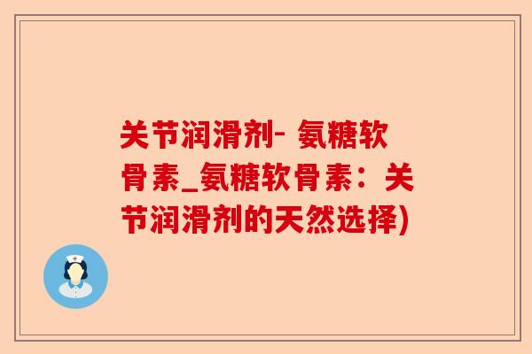 关节润滑剂- 氨糖软骨素_氨糖软骨素：关节润滑剂的天然选择)