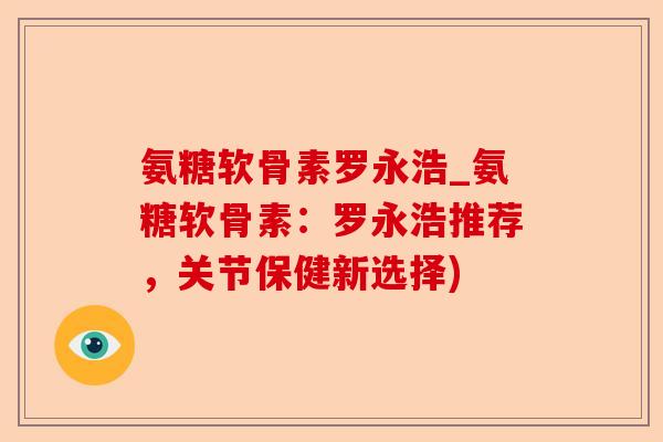 氨糖软骨素罗永浩_氨糖软骨素：罗永浩推荐，关节保健新选择)