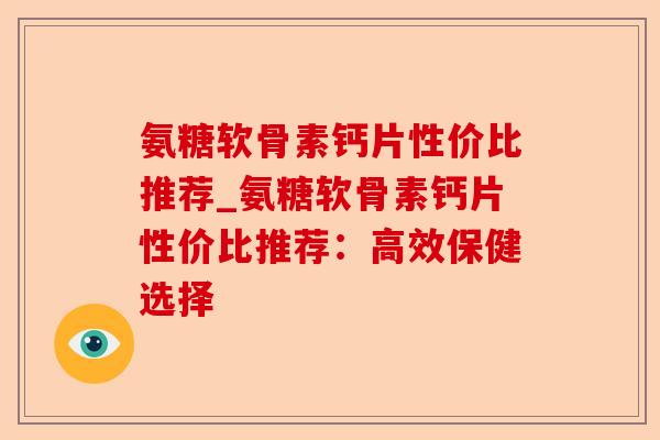 氨糖软骨素钙片性价比推荐_氨糖软骨素钙片性价比推荐：高效保健选择