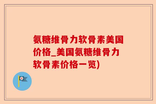 氨糖维骨力软骨素美国价格_美国氨糖维骨力软骨素价格一览)