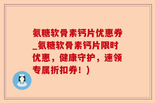 氨糖软骨素钙片优惠券_氨糖软骨素钙片限时优惠，健康守护，速领专属折扣券！)