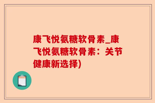 康飞悦氨糖软骨素_康飞悦氨糖软骨素：关节健康新选择)