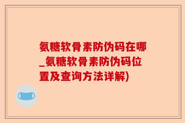 氨糖软骨素防伪码在哪_氨糖软骨素防伪码位置及查询方法详解)