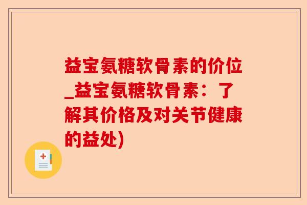 益宝氨糖软骨素的价位_益宝氨糖软骨素：了解其价格及对关节健康的益处)