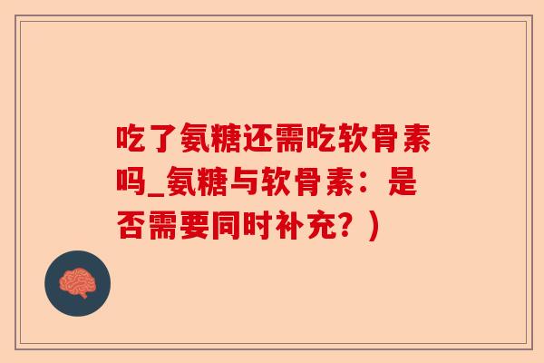 吃了氨糖还需吃软骨素吗_氨糖与软骨素：是否需要同时补充？)