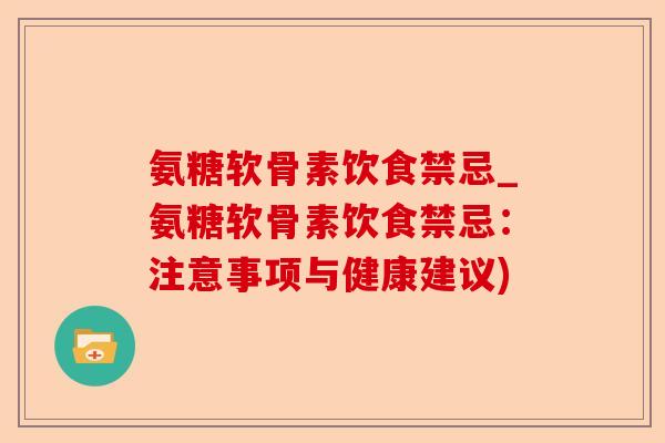 氨糖软骨素饮食禁忌_氨糖软骨素饮食禁忌：注意事项与健康建议)