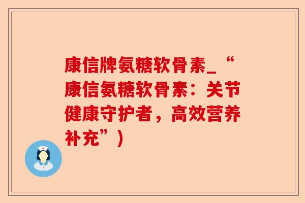 康信牌氨糖软骨素_“康信氨糖软骨素:关节健康守护者,高效营养补充”) 康信牌氨糖软骨素_“康信氨糖软骨素:关节健康守护者,高效营养补充”)