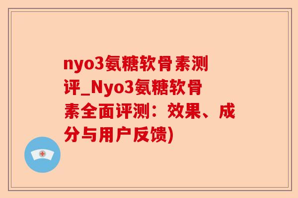 nyo3氨糖软骨素测评_Nyo3氨糖软骨素全面评测：效果、成分与用户反馈)