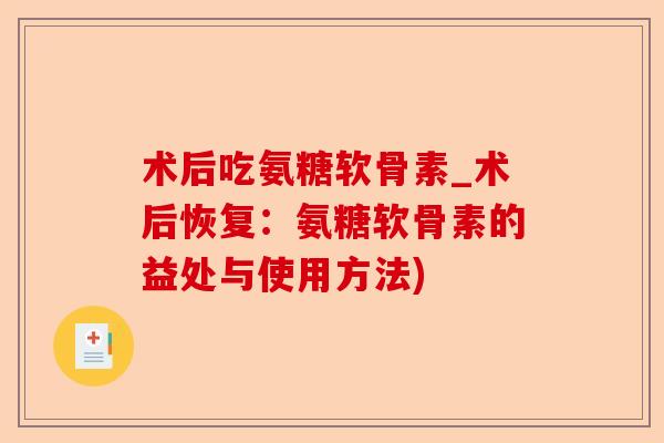 术后吃氨糖软骨素_术后恢复：氨糖软骨素的益处与使用方法)