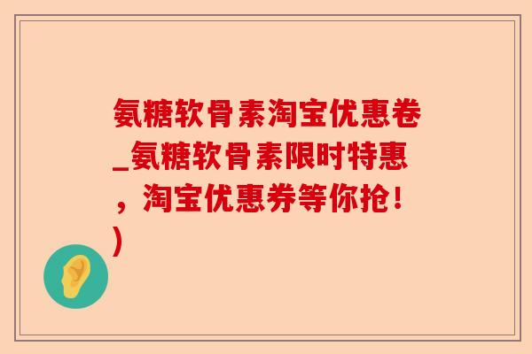 氨糖软骨素淘宝优惠卷_氨糖软骨素限时特惠，淘宝优惠券等你抢！)