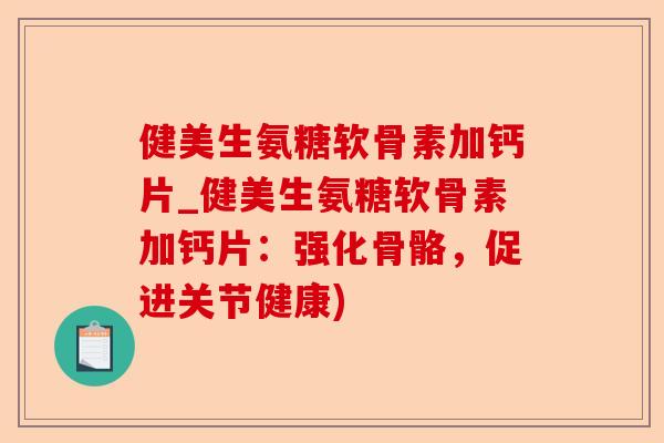 健美生氨糖软骨素加钙片_健美生氨糖软骨素加钙片:强化骨骼,促进关节健康) 健美生氨糖软骨素加钙片_健美生氨糖软骨素加钙片:强化骨骼,促进关节健康)