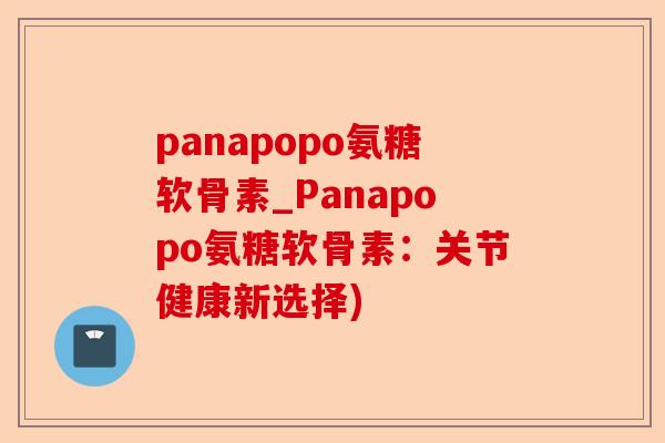 panapopo氨糖软骨素_Panapopo氨糖软骨素：关节健康新选择)