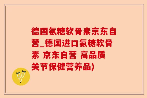 德国氨糖软骨素京东自营_德国进口氨糖软骨素 京东自营 高品质关节保健营养品)