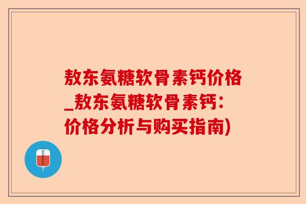 敖东氨糖软骨素钙价格_敖东氨糖软骨素钙：价格分析与购买指南)