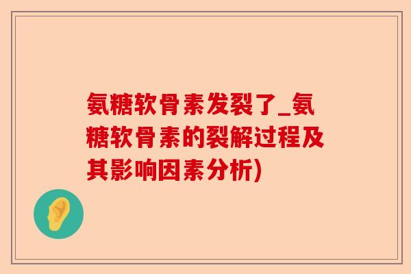 氨糖软骨素发裂了_氨糖软骨素的裂解过程及其影响因素分析)