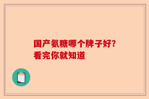 国产氨糖哪个牌子好?看完你就知道 国产氨糖哪个牌子好?看完你就知道
