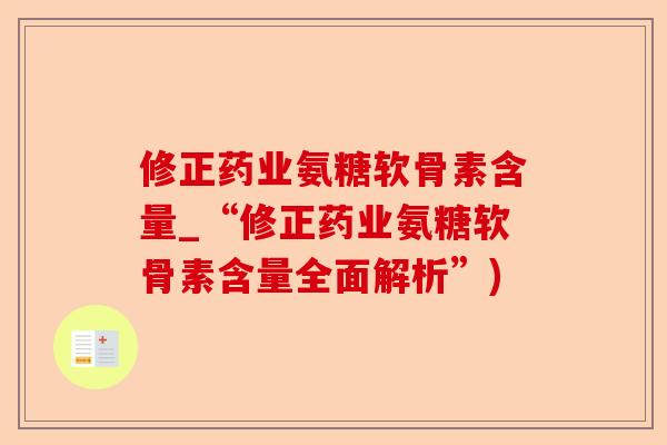 修正药业氨糖软骨素含量_“修正药业氨糖软骨素含量全面解析”)
