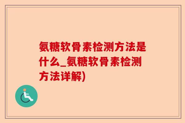 氨糖软骨素检测方法是什么_氨糖软骨素检测方法详解)